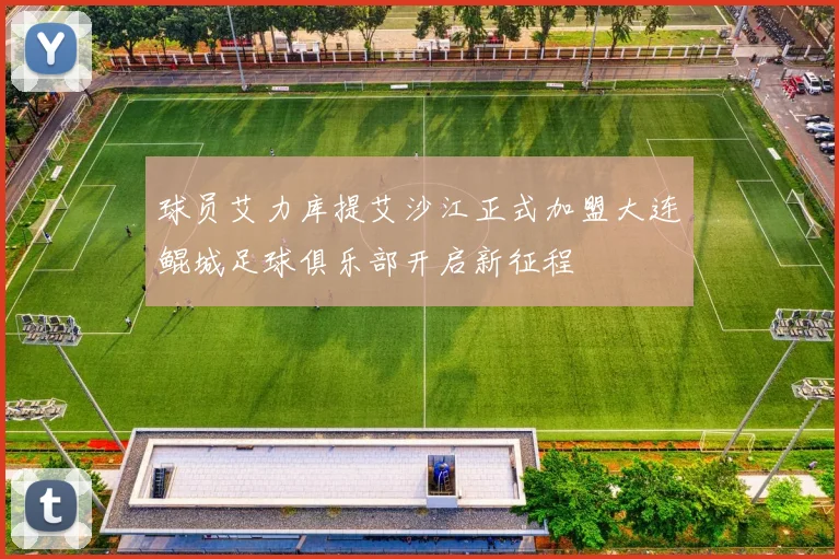 球员艾力库提艾沙江正式加盟大连鲲城足球俱乐部开启新征程