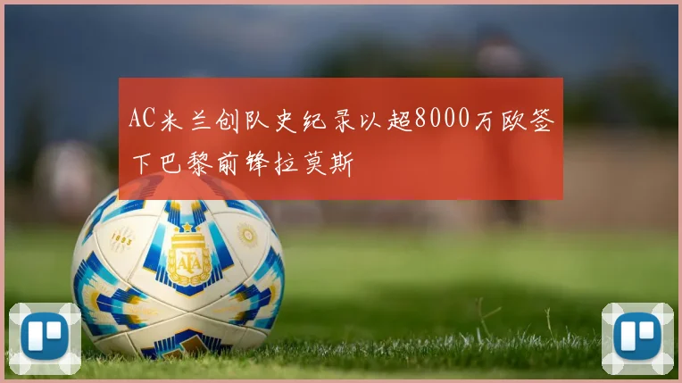 AC米兰创队史纪录以超8000万欧签下巴黎前锋拉莫斯