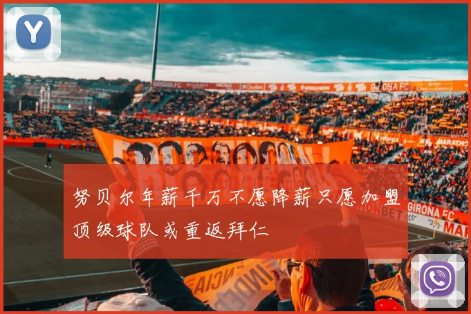 努贝尔年薪千万不愿降薪只愿加盟顶级球队或重返拜仁