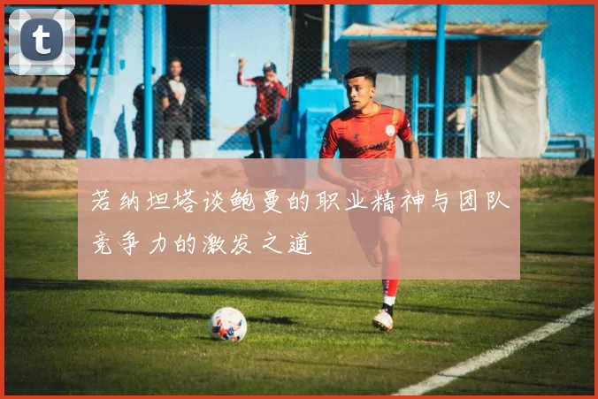 若纳坦塔谈鲍曼的职业精神与团队竞争力的激发之道