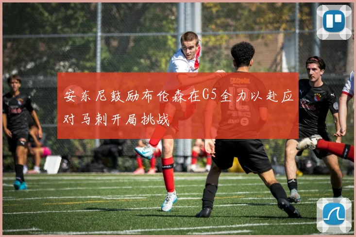 安东尼鼓励布伦森在G5全力以赴应对马刺开局挑战