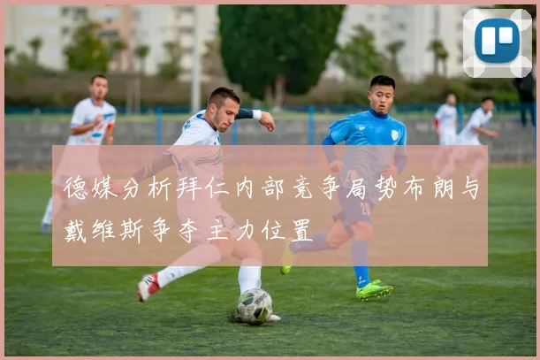 德媒分析拜仁内部竞争局势布朗与戴维斯争夺主力位置