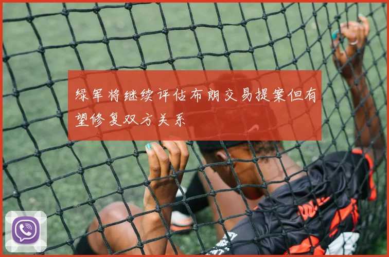 绿军将继续评估布朗交易提案但有望修复双方关系