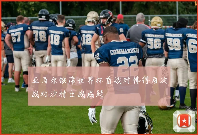 亚马尔缺席世界杯首战对佛得角次战对沙特出战成疑