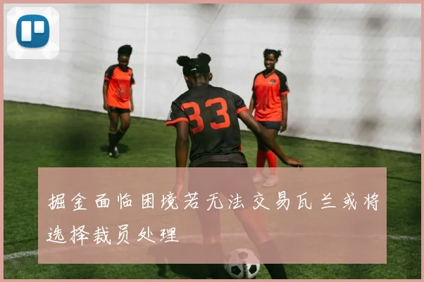 掘金面临困境若无法交易瓦兰或将选择裁员处理